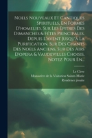 Noels Nouveaux Et Cantiques Spirituels, En Formes D'homelies, Sur Les Epitres Des Dimanches & Fétes Principales, Depuis L'avent Jusqu'à La ... Choisis, Notez Pour En... (French Edition) 1022635255 Book Cover
