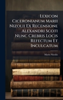 Lexicon Ciceronianum Marii Nizolii Ex Recensione Alexandri Scoti Nunc Crebris Locis Refectum Et Inculcatum (Latin Edition) 1024567869 Book Cover
