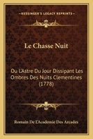 Le Chasse Nuit: Ou L'Astre Du Jour Dissipant Les Ombres Des Nuits Clementines (1778) 1166285006 Book Cover