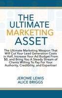 The Ultimate Marketing Asset: The Ultimate Marketing Weapon That Will Cut Your LeadGeneration Costs in Half, Increase Your Ad Budget From $0, and Bring You A Steady Stream of Clients Willing To Pay F 194866643X Book Cover