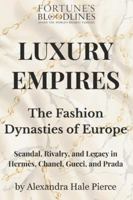 LUXURY EMPIRES: The Fashion Dynasties of Europe: Scandal, Rivalry, and Legacy in Hermès, Chanel, Gucci, and Prada (Fortune’s Bloodlines: Inside the World’s Richest Families) B0G3XFHX42 Book Cover