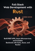 Full-Stack Web Development with Rust: Build REST APIs, Async Microservices, and Scalable Backends with Actix, Axum, and Rocket B0FNKR2JFM Book Cover