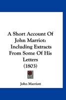 A Short Account Of John Marriot: Including Extracts From Some Of His Letters 1120130018 Book Cover