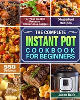 The Complete Instant Pot Cookbook for Beginners: 550 Delicious and 5-Ingredient Recipes for Your Electric Pressure Cooker on a Budget 1649841787 Book Cover