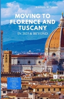 MOVING TO FLORENCE & TUSCANY IN 2025 AND BEYOND: A Practical Companion to Embracing Italian Living, Culture, and Charm B0FLPDNZ1R Book Cover