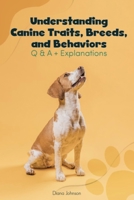 Understanding Canine Traits, Breeds, and Behaviors Q & A + Explanations B08FRR1D4F Book Cover