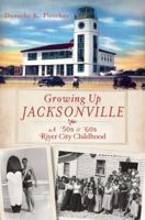Growing Up Jacksonville: A '50s and '60s River City Childhood 1609495187 Book Cover