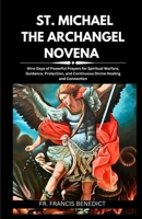 ST. MICHAEL THE ARCHANGEL NOVENA: Nine Days of Powerful Prayers for Spiritual Warfare, Guidance, Protection, and Continuous Divine Healing and Connection B0CP14NTNZ Book Cover