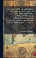 De la manière de nÃ(c)gocier avec les souverains. De l'utilitÃ(c) des nÃ(c)gociations, ... Par Monsieur de Callières. Nouvelle Ã(c)dition, ... par M. *** ... of 2 (French Edition) 1023985454 Book Cover