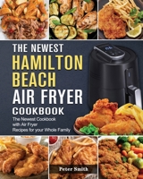 The Newest Hamilton Beach Air Fryer Cookbook: The Newest Cookbook with Air Fryer Recipes for your Whole Family 1802447423 Book Cover