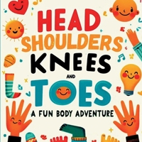 Head, Shoulders, Knees and Toes: A Playful and Engaging Journey Through the Amazing Parts of Your Own Bod -Perfect for Curious Little Minds 1915005876 Book Cover