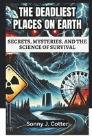THE DEADLIEST PLACES ON EARTH: SECRETS, MYSTERIES, AND THE SCIENCE OF SURVIVAL: Deadly Beauty, Unforgiving Nature, and the Dark Secrets Behind Earth’s Most Dangerous Places B0DV4KN3ZX Book Cover