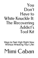 You don't have to white knuckle it: The recovering addict's tool kit: Ways to feel high right now without wrecking your life! B09724Z44P Book Cover