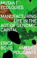 Mutant Ecologies: Manufacturing Life in the Age of Genomic Capital 0745344526 Book Cover