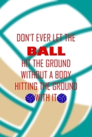 Don't Ever Let The Ball Hit The Ground Without A Body Hitting The Ground With It: All Purpose 6x9 Blank Lined Notebook Journal Way Better Than A Card Trendy Unique Gift Aqua Ball Volleyball 1708402616 Book Cover
