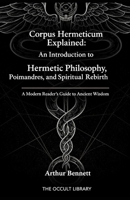 Corpus Hermeticum Explained: An Introduction to Hermetic Philosophy, Poimandres, and Spiritual Rebirth: A Modern Reader's Guide to Ancient Wisdom B0GL7PHRMB Book Cover