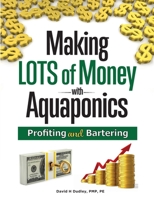Making LOTS of MONEY with Aquaponics: Profiting and Bartering 1684890527 Book Cover