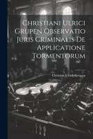 Christiani Ulrici Grupen Observatio Juris Criminalis De Applicatione Tormentorum 1022590316 Book Cover
