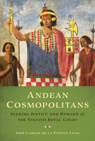 Andean Cosmopolitans: Seeking Justice and Reward at the Spanish Royal Court 1477314431 Book Cover