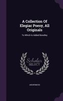 A Collection Of Elegiac Poesy, All Originals: To Which Is Added Bewdley 1246011522 Book Cover