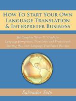 How To Start Your Own Language Translation & Interpreter Business: The Complete "How-To" Guide for Language Interpreters, Translators and Professionals Starting their own Language Translation Business 1449051545 Book Cover