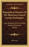 Biographical Memoirs Of The Illustrious General George Washington: Late President Of The United States Of America 143678932X Book Cover