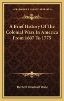 A Brief History Of The Colonial Wars In America From 1607 To 1775 1616465395 Book Cover