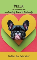 Bella: The Little Poetry Book about Loving French Bulldogs 108826493X Book Cover