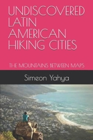 UNDISCOVERED LATIN AMERICAN HIKING CITIES: THE MOUNTAINS BETWEEN MAPS B0FW51MTSV Book Cover