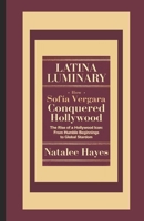 LATINA LUMINARY: HOW SOFÌA VERGARA CONQUERED HOLLYWOOD: The Rise of a Hollywood Icon: From Humble Beginnings to Global Stardom B0DTTVJWQ8 Book Cover