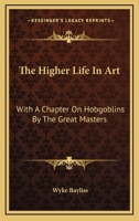 The Higher Life in Art: With a Chapter on Hobgoblins by the Great Masters 1430489634 Book Cover