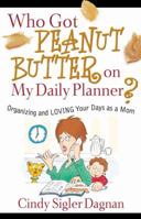 Who Got Peanut Butter on My Daily Planner?: Organizing and Loving Your Days as a Mom 0736918248 Book Cover