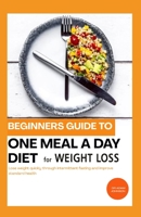 BEGINNERS GUIDE TO ONE MEAL A DAY DIET FOR WEIGHT LOSS: LOSE WEIGHT QUICKLY THROUGH INTERMITTENT FASTING AND IMPROVE STANDARD HEALTH B08FKXD1R2 Book Cover