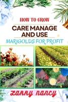 How to Grow Care Manage and Use Marigolds for Profit: Expert Guide To Growing, Caring For, And Profiting From Marigolds - Unveiling The Health And Med B0CS6R3GJJ Book Cover
