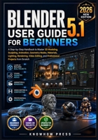 Blender 5.1 User Guide for Beginners: A Step-by-Step Handbook to Master 3D Modeling, Sculpting, Animation, Geometry Nodes, Materials, Lighting, ... from Scratch (THE USER GUIDE BOOK SERIES) B0H8M7FK3T Book Cover