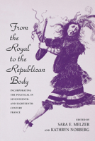 From the Royal to the Republican Body: Incorporating the Political in Seventeenth- and Eighteenth-Century France 0520208072 Book Cover