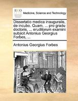 Dissertatio medica inauguralis, de incubo. Quam, ... pro gradu doctoris, ... eruditorum examini subjicit Antonius Georgius Forbes, ... 1170035825 Book Cover