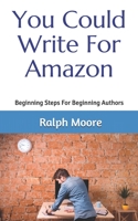 You Could Write For Amazon: Beginning Steps For Beginning Authors 1494334844 Book Cover