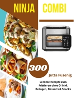 Ninja Combi 12-in-1 Multikocher Rezeptbuch: 300 Leckere Rezepte zum Frittieren ohne Öl inkl. Beilagen, Desserts & Snacks (German Edition) B0DPCMBZJS Book Cover
