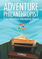 Adventure Philanthropist: Great Adventures Volunteering Abroad 0991001605 Book Cover
