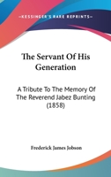 The Servant Of His Generation: A Tribute To The Memory Of The Reverend Jabez Bunting 1165593831 Book Cover