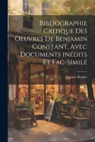 Bibliographie critique des oeuvres de Benjamin Constant, avec documents inédits et fac-similé (French Edition) 1022715801 Book Cover