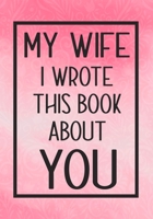 My Wife I Wrote This Book About You: Fill In The Blank With Prompts About What I Love About My Wife,Perfect For Your Wife's Birthday, Wedding or valentine day 1657633314 Book Cover