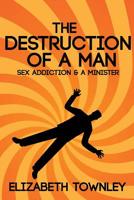 The Destruction of a Man: A Sex-Addicted Minister 1511959630 Book Cover