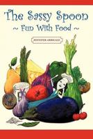 The Sassy Spoon: Fun with Food 1462027989 Book Cover