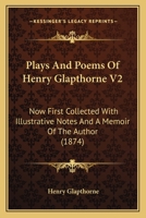 Plays And Poems Of Henry Glapthorne V2: Now First Collected With Illustrative Notes And A Memoir Of The Author 1164064975 Book Cover