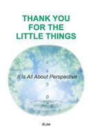 Thank You for the Little Things: It Is All About Perspective 0996798307 Book Cover