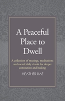 A Peaceful Place to Dwell: A Collection of Musings, Meditations and Sacred Daily Rituals for Deeper Connection and Healing 1982233931 Book Cover