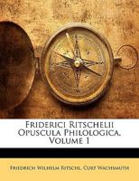 Friderici Ritschelii Opuscula Philologica, Volume 1 1149813814 Book Cover