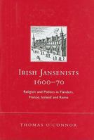 Irish Jansenists, 1600-70: Religion and Politics in Flanders, France, Ireland and Rome 185182992X Book Cover